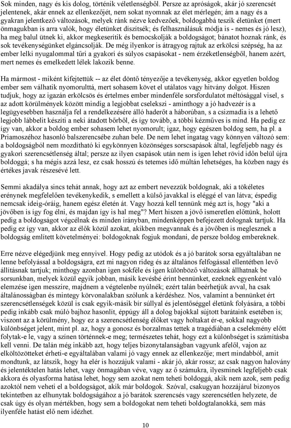 boldogabbá teszik életünket (mert önmagukban is arra valók, hogy életünket díszítsék; és felhasználásuk módja is - nemes és jó lesz), ha meg balul ütnek ki, akkor megkeserítik és bemocskolják a