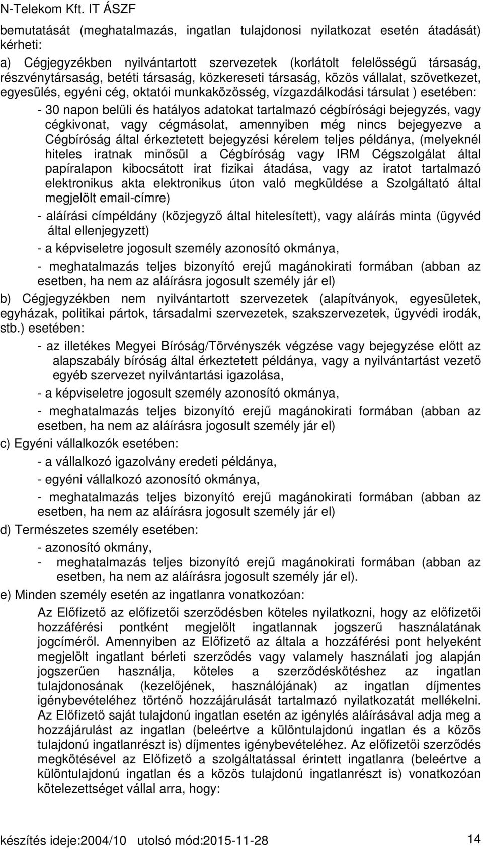 bejegyzés, vagy cégkivonat, vagy cégmásolat, amennyiben még nincs bejegyezve a Cégbíróság által érkeztetett bejegyzési kérelem teljes példánya, (melyeknél hiteles iratnak minősül a Cégbíróság vagy