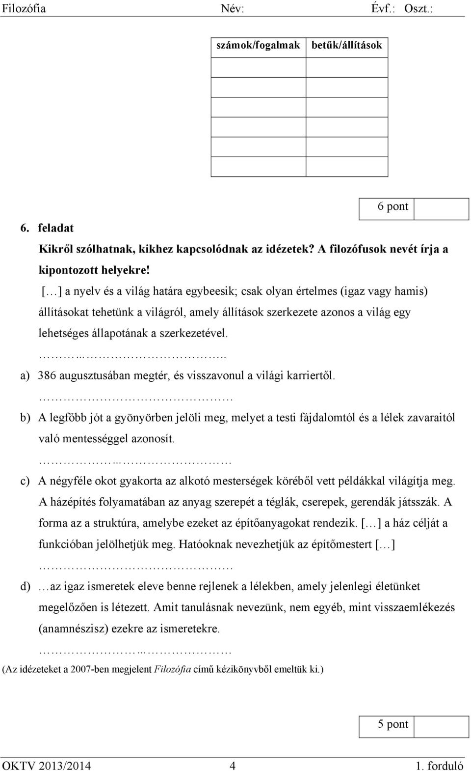 .. a) 386 augusztusában megtér, és visszavonul a világi karriertől. b) A legfőbb jót a gyönyörben jelöli meg, melyet a testi fájdalomtól és a lélek zavaraitól való mentességgel azonosít.