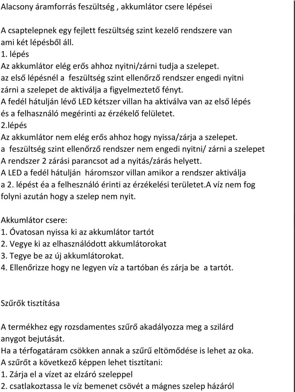 A fedél hátulján lévő LED kétszer villan ha aktiválva van az első lépés és a felhasználó megérinti az érzékelő felületet. 2.lépés Az akkumlátor nem elég erős ahhoz hogy nyissa/zárja a szelepet.