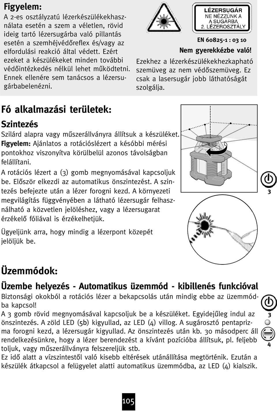 Ezekhez a lézerkészülékekhezkapható szemüveg az nem véd szemüveg. Ez csak a lasersugár jobb láthatóságát szolgálja.