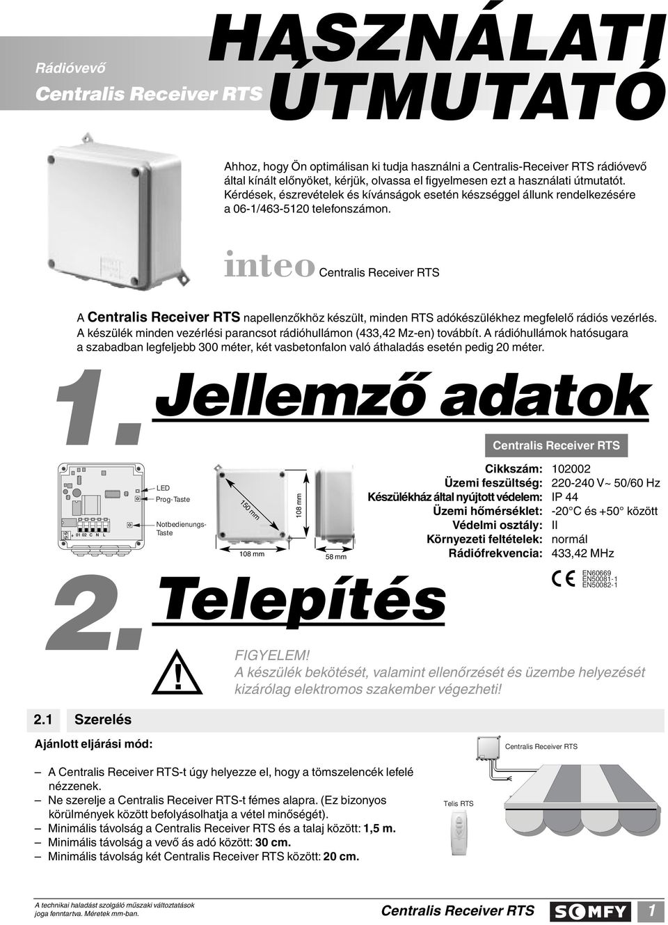 A készülék minden vezérlési parancsot rádióhullámon (433,42 Mz-en) továbbít. A rádióhullámok hatósugara a szabadban legfeljebb 300 méter, két vasbetonfalon való áthaladás esetén pedig 20 méter. 1.