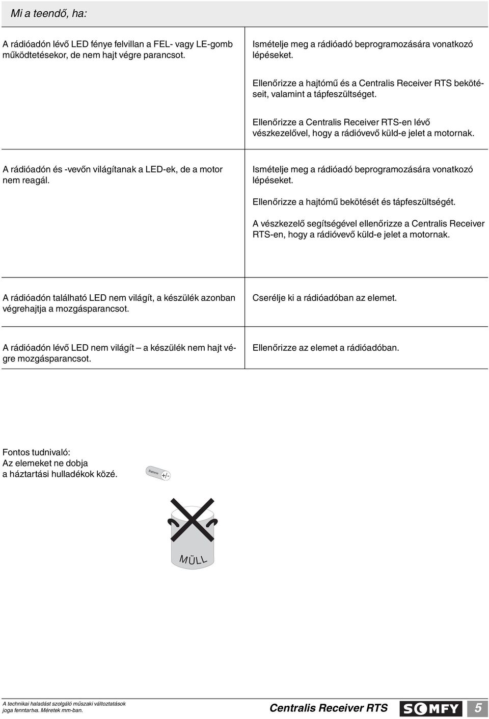 A rádióadón és -vevôn világítanak a LED-ek, de a motor nem reagál. Ismételje meg a rádióadó beprogramozására vonatkozó lépéseket. Ellenôrizze a hajtómû bekötését és tápfeszültségét.