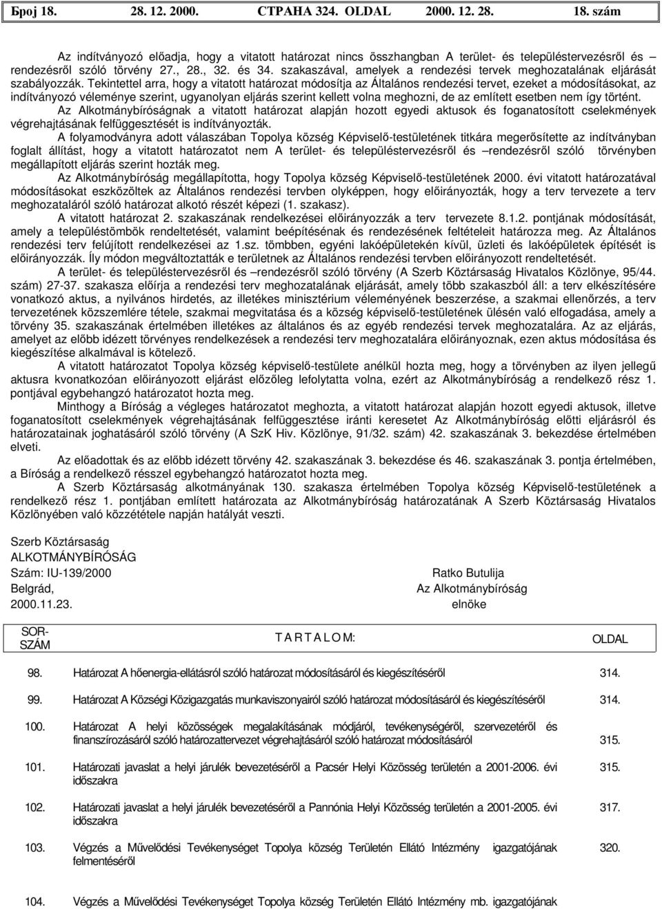 Tekintettel arra, hogy a vitatott határozat módosítja az Általános rendezési tervet, ezeket a módosításokat, az indítványozó véleménye szerint, ugyanolyan eljárás szerint kellett volna meghozni, de