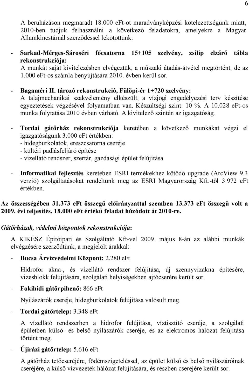 főcsatorna 15+105 szelvény, zsilip elzáró tábla rekonstrukciója: A munkát saját kivitelezésben elvégeztük, a műszaki átadás-átvétel megtörtént, de az 1.000 eft-os számla benyújtására 2010.