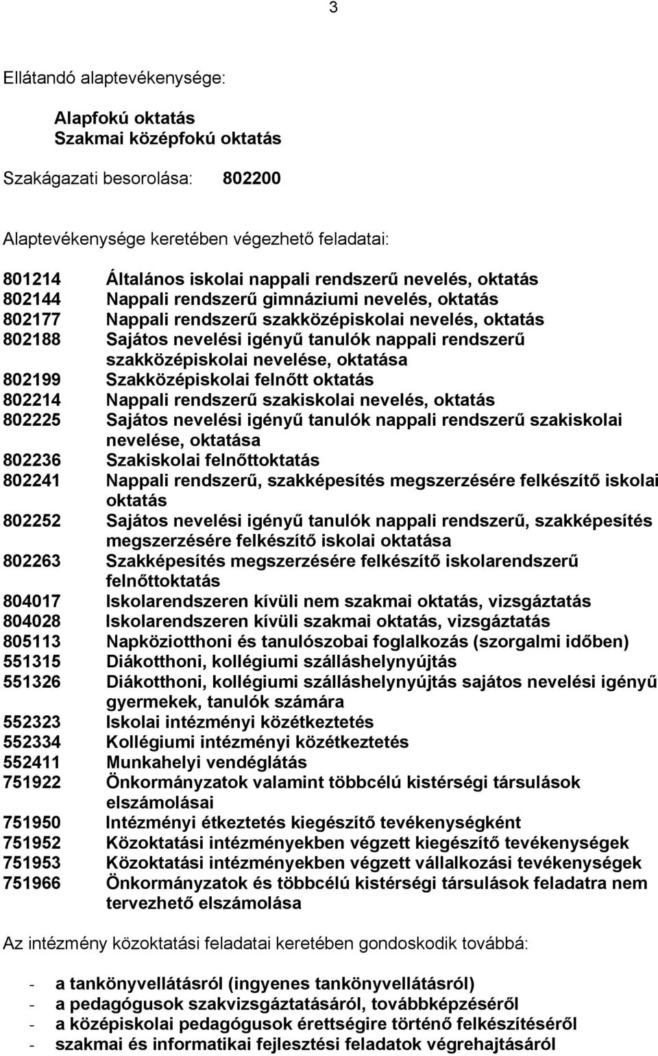 szakközépiskolai nevelése, oktatása 802199 Szakközépiskolai felnőtt oktatás 802214 Nappali rendszerű szakiskolai nevelés, oktatás 802225 Sajátos nevelési igényű tanulók nappali rendszerű szakiskolai