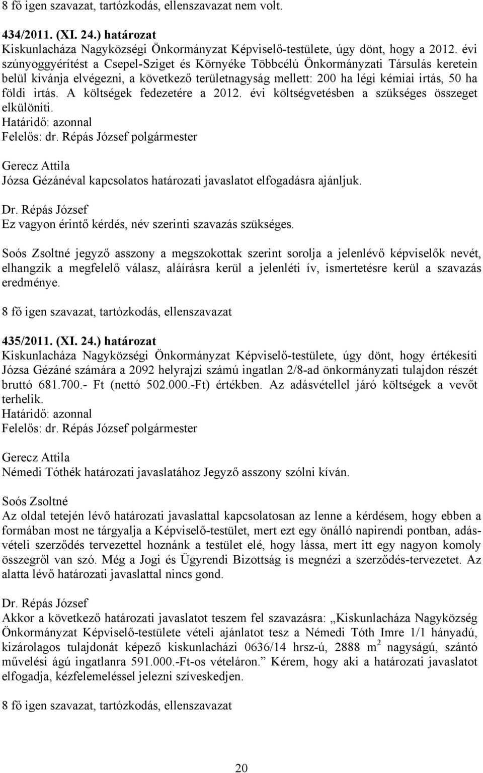 A költségek fedezetére a 2012. évi költségvetésben a szükséges összeget elkülöníti. Gerecz Attila Józsa Gézánéval kapcsolatos határozati javaslatot elfogadásra ajánljuk.