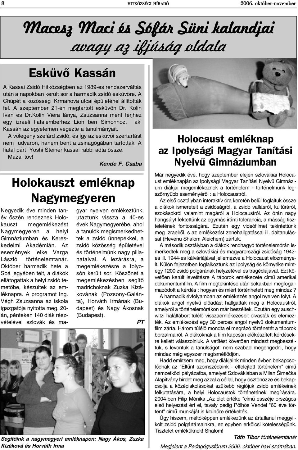 A Chüpét a közösség Krmanova utcai épületénél állították fel. A szeptember 21-én megtartott esküvõn Dr. Kolín Ivan es Dr.