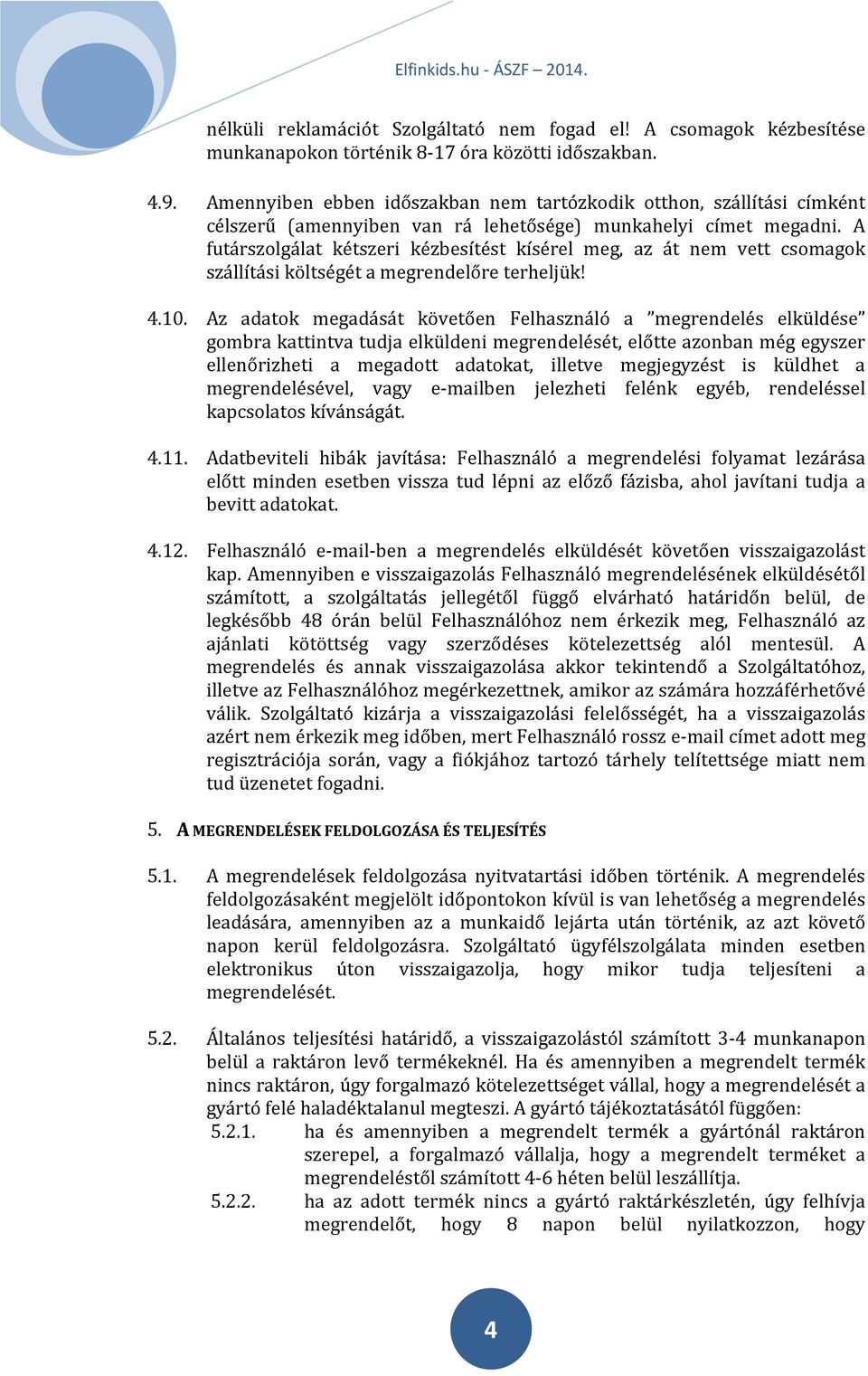 A futárszolgálat kétszeri kézbesítést kísérel meg, az át nem vett csomagok szállítási költségét a megrendelőre terheljük! 4.10.