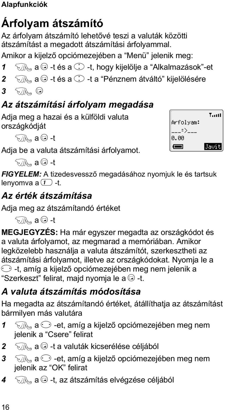 Adja meg a hazai és a külföldi valuta országkódját F a B -t Adja be a valuta átszámítási árfolyamot. F a B -t FIGYELEM: A tizedesvesszõ megadásához nyomjuk le és tartsuk lenyomva a 1 -t.