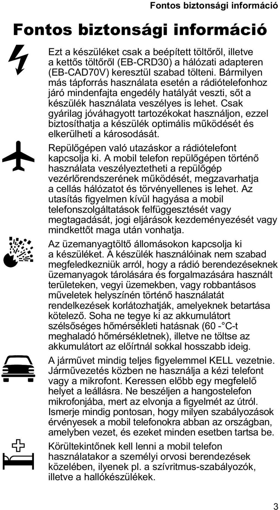 Csak gyárilag jóváhagyott tartozékokat használjon, ezzel biztosíthatja a készülék optimális mûködését és elkerülheti a károsodását. Repülõgépen való utazáskor a rádiótelefont kapcsolja ki.