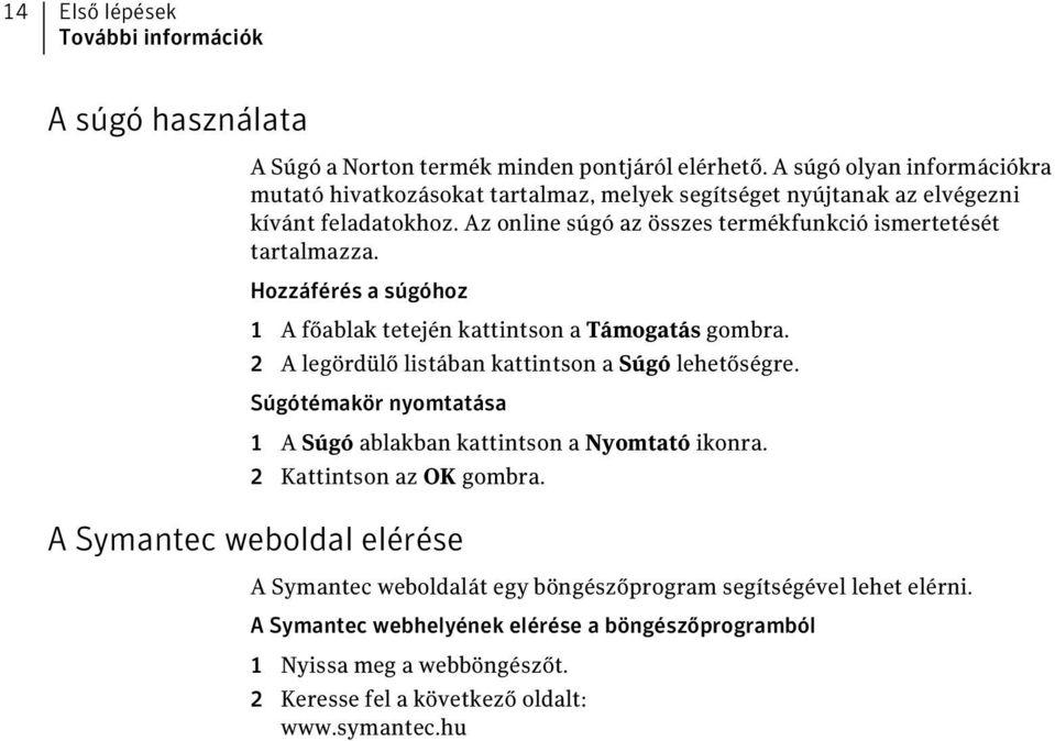 Hozzáférés a súgóhoz 1 A főablak tetején kattintson a Támogatás gombra. 2 A legördülő listában kattintson a Súgó lehetőségre.