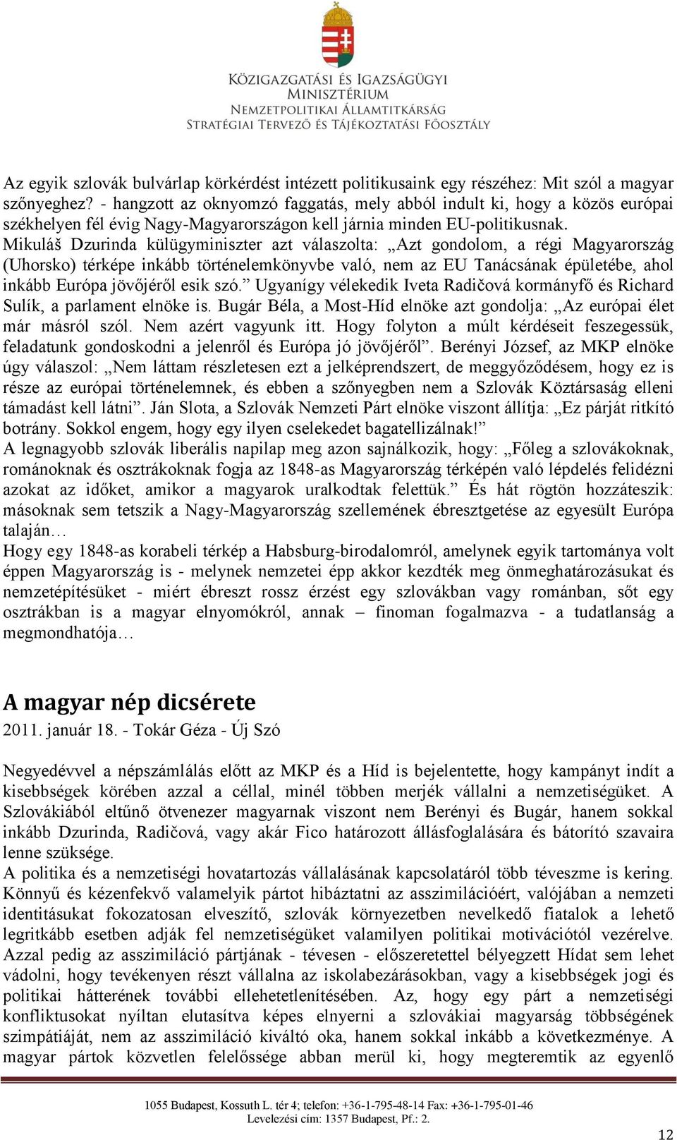 Mikuláš Dzurinda külügyminiszter azt válaszolta: Azt gondolom, a régi Magyarország (Uhorsko) térképe inkább történelemkönyvbe való, nem az EU Tanácsának épületébe, ahol inkább Európa jövőjéről esik