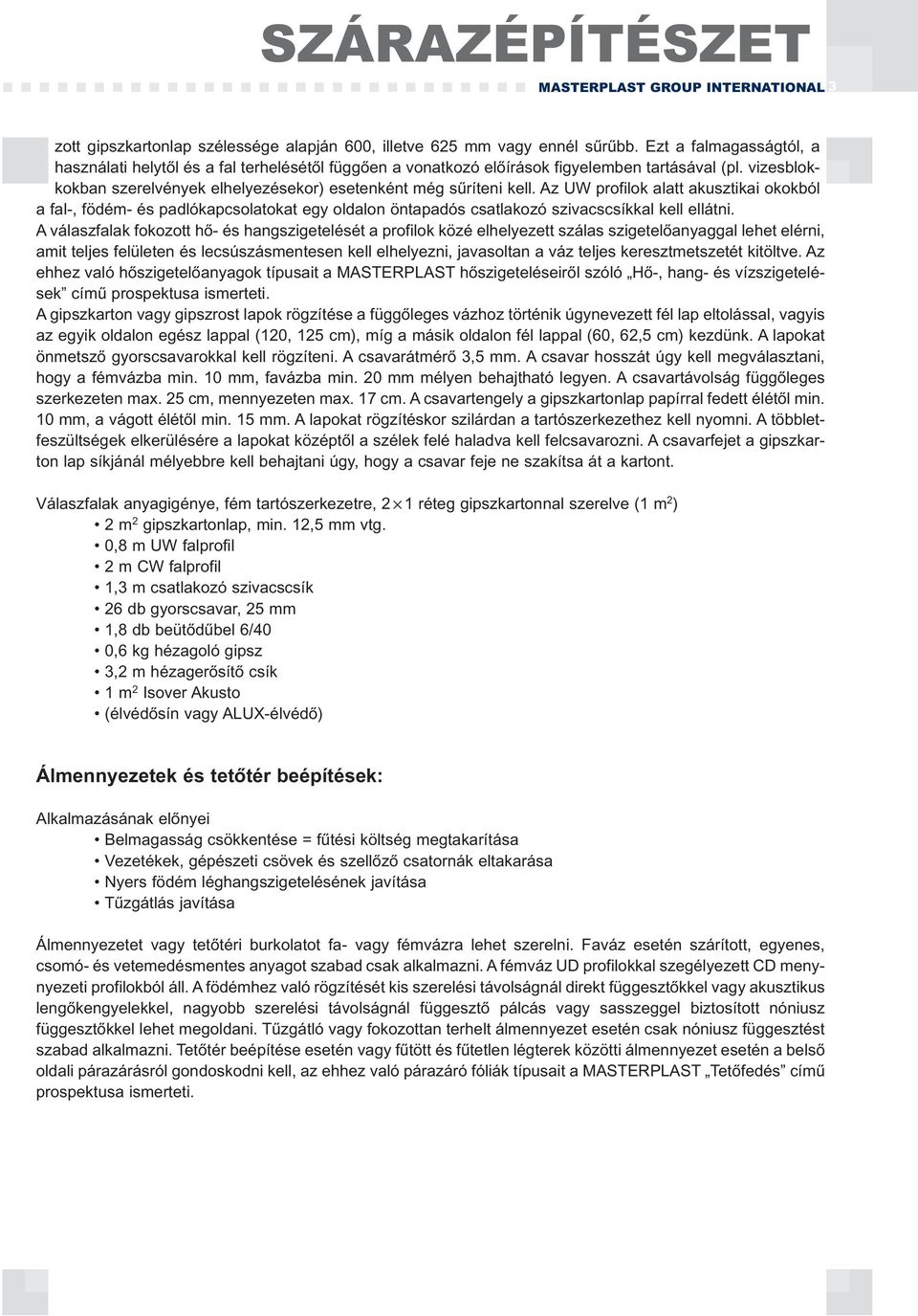 Az UW profilok alatt akusztikai okokból a fal-, födém- és padlókapcsolatokat egy oldalon öntapadós csatlakozó szivacscsíkkal kell ellátni.