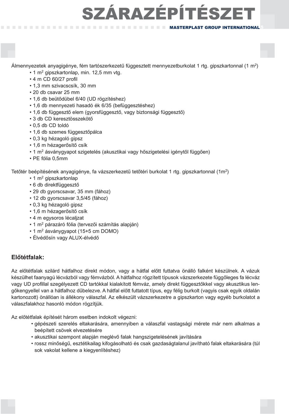 biztonsági függesztő) 3 db CD keresztösszekötő 0,5 db CD toldó 1,6 db szemes függesztőpálca 0,3 kg hézagoló gipsz 1,6 m hézagerősítő csík 1 m 2 ásványgyapot szigetelés (akusztikai vagy hőszigetelési