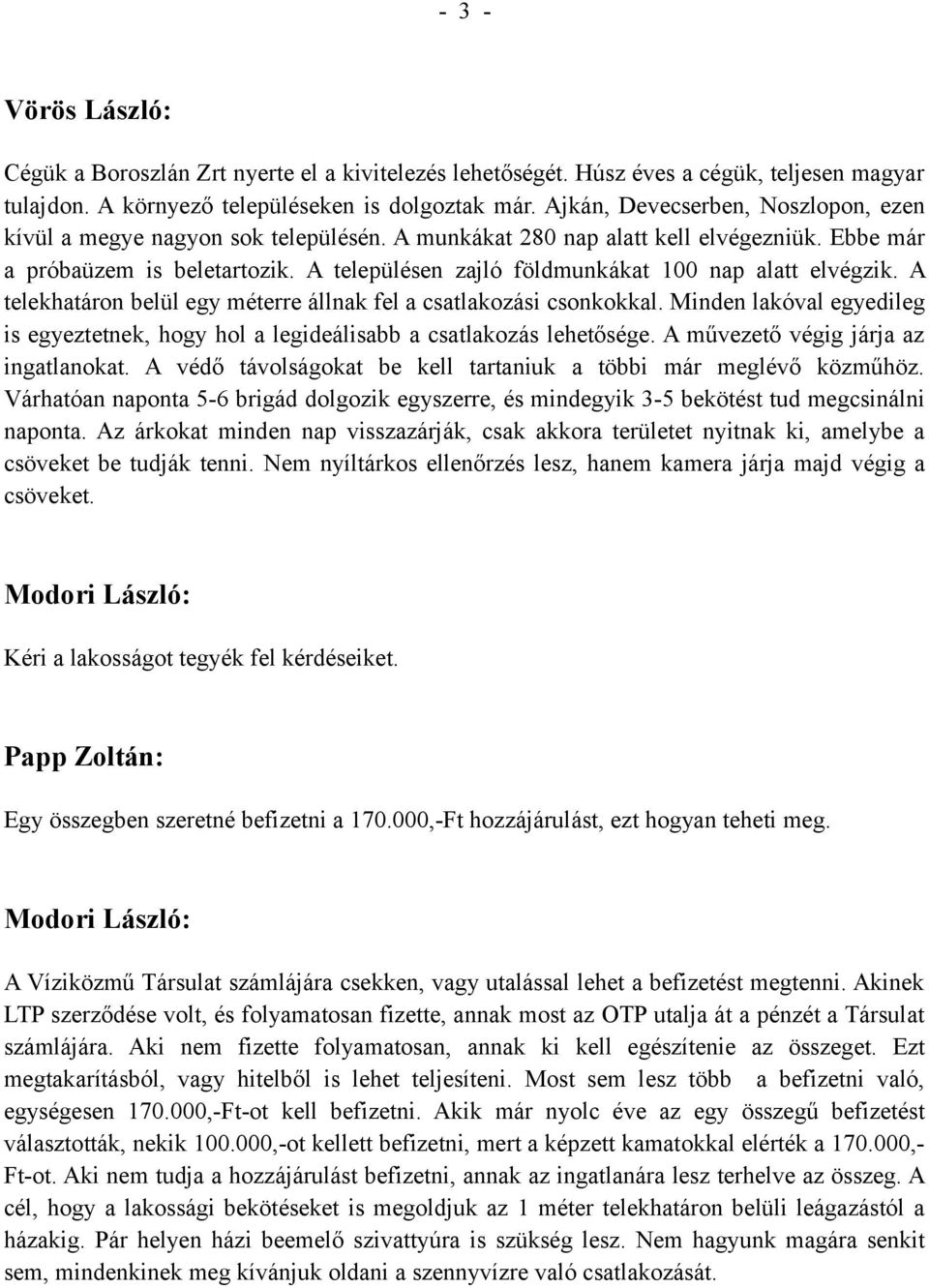 A településen zajló földmunkákat 100 nap alatt elvégzik. A telekhatáron belül egy méterre állnak fel a csatlakozási csonkokkal.