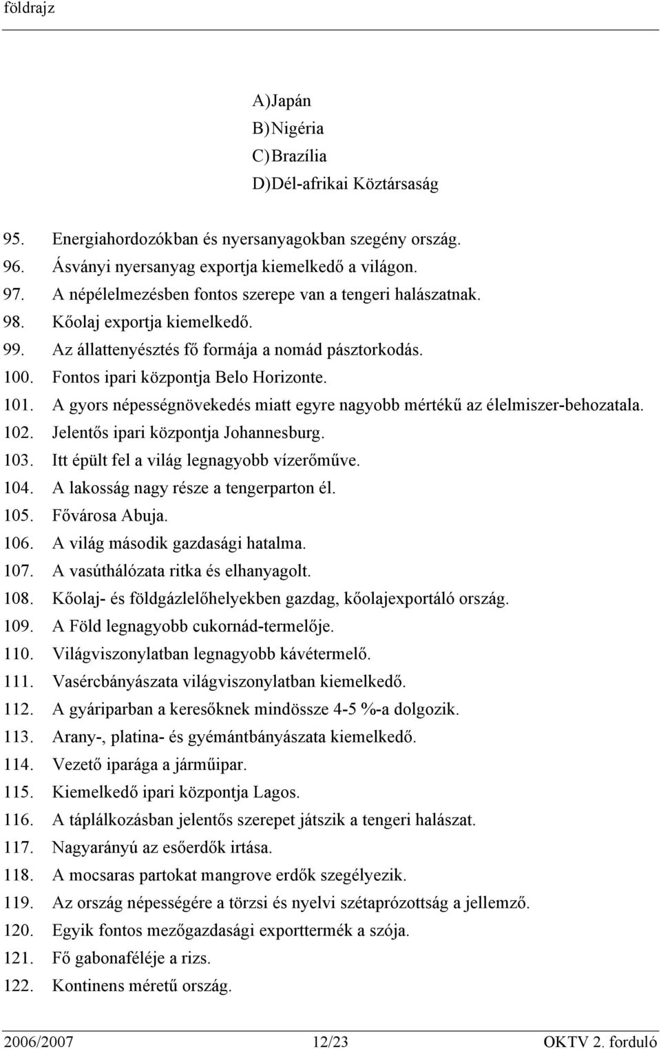 A gyors népességnövekedés miatt egyre nagyobb mértékű az élelmiszer-behozatala. 102. Jelentős ipari központja Johannesburg. 103. Itt épült fel a világ legnagyobb vízerőműve. 104.
