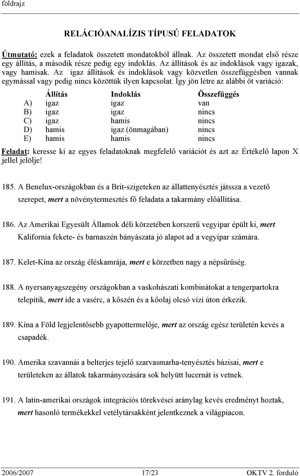 Így jön létre az alábbi öt variáció: Állítás Indoklás Összefüggés A) igaz igaz van B) igaz igaz nincs C) igaz hamis nincs D) hamis igaz (önmagában) nincs E) hamis hamis nincs Feladat: keresse ki az
