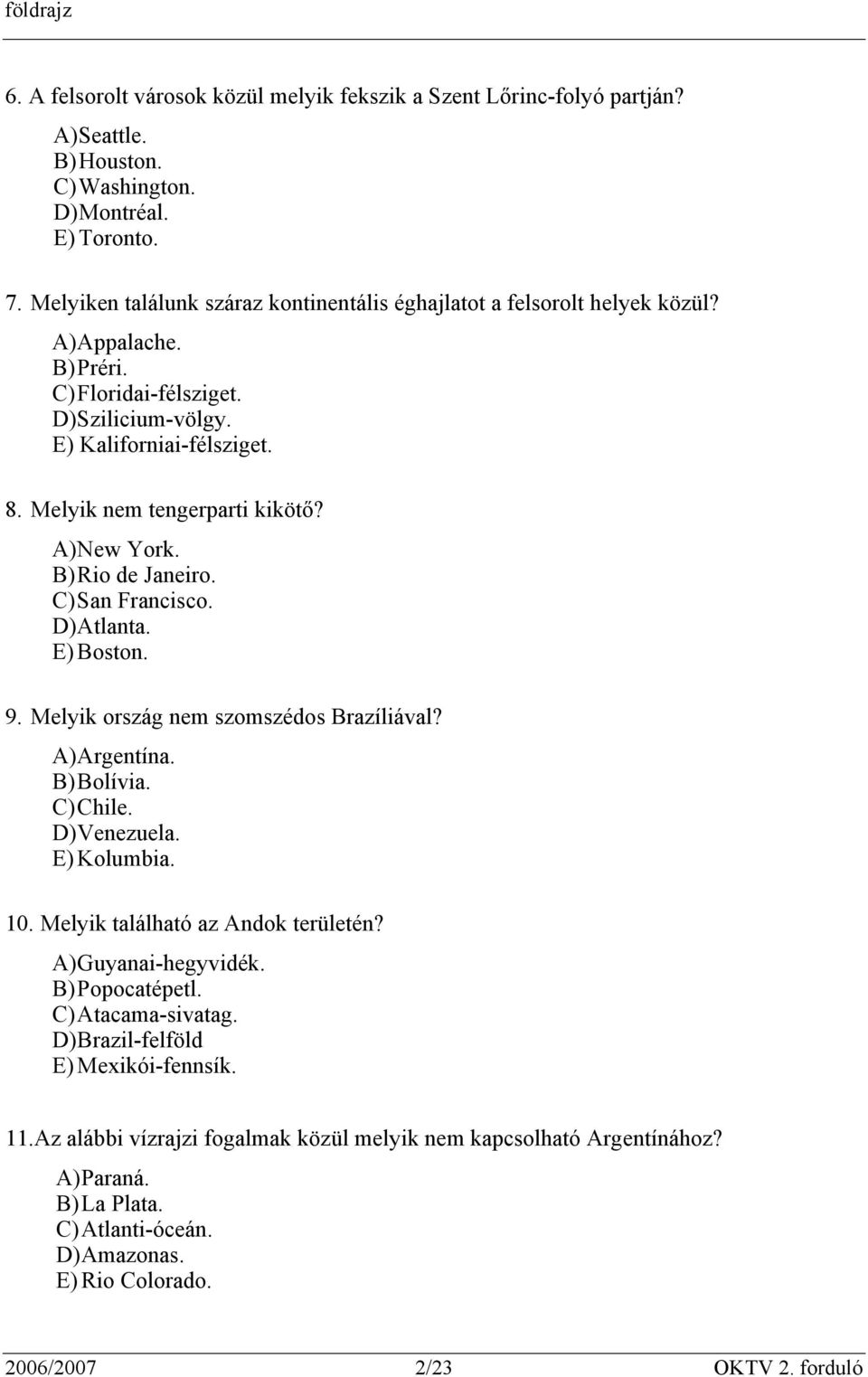 Melyik nem tengerparti kikötő? A) New York. B) Rio de Janeiro. C) San Francisco. D) Atlanta. E) Boston. 9. Melyik ország nem szomszédos Brazíliával? A) Argentína. B) Bolívia. C) Chile. D) Venezuela.