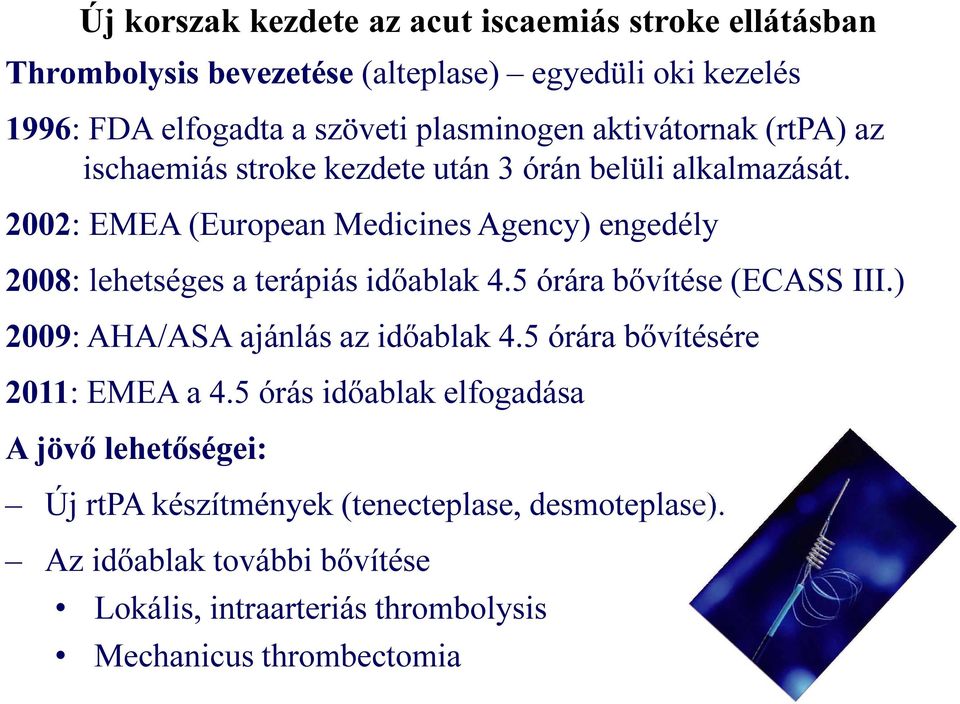 2002: EMEA (European Medicines Agency) engedély 2008: lehetséges a terápiás időablak 4.5 órára bővítése (ECASS III.) 2009: AHA/ASA ajánlás az időablak 4.