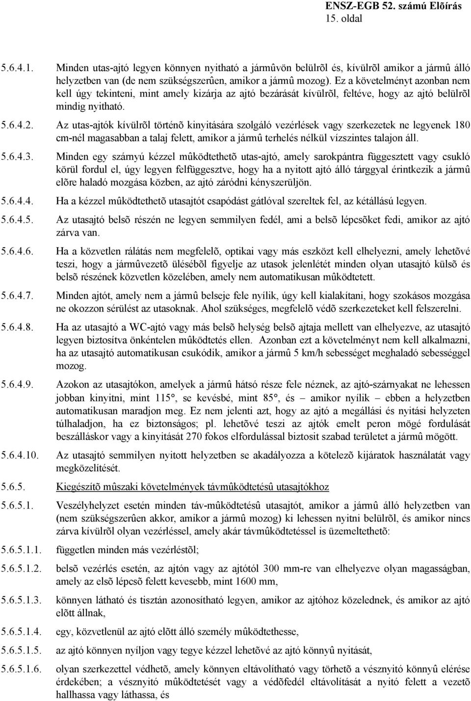 Az utas-ajtók kívülrõl történõ kinyitására szolgáló vezérlések vagy szerkezetek ne legyenek 180 cm-nél magasabban a talaj felett, amikor a jármû terhelés nélkül vízszintes talajon áll. 5.6.4.3.