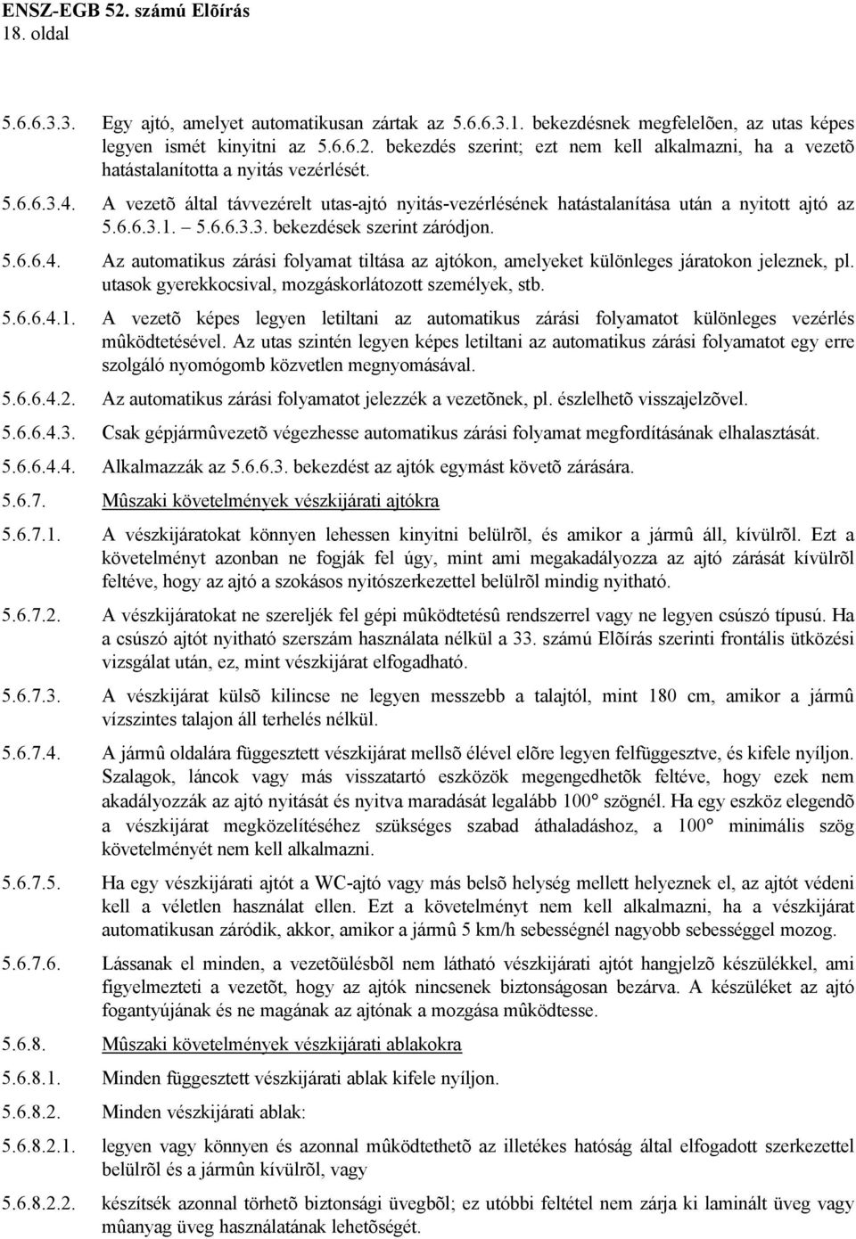 A vezetõ által távvezérelt utas-ajtó nyitás-vezérlésének hatástalanítása után a nyitott ajtó az 5.6.6.3.1. 5.6.6.3.3. bekezdések szerint záródjon. 5.6.6.4.