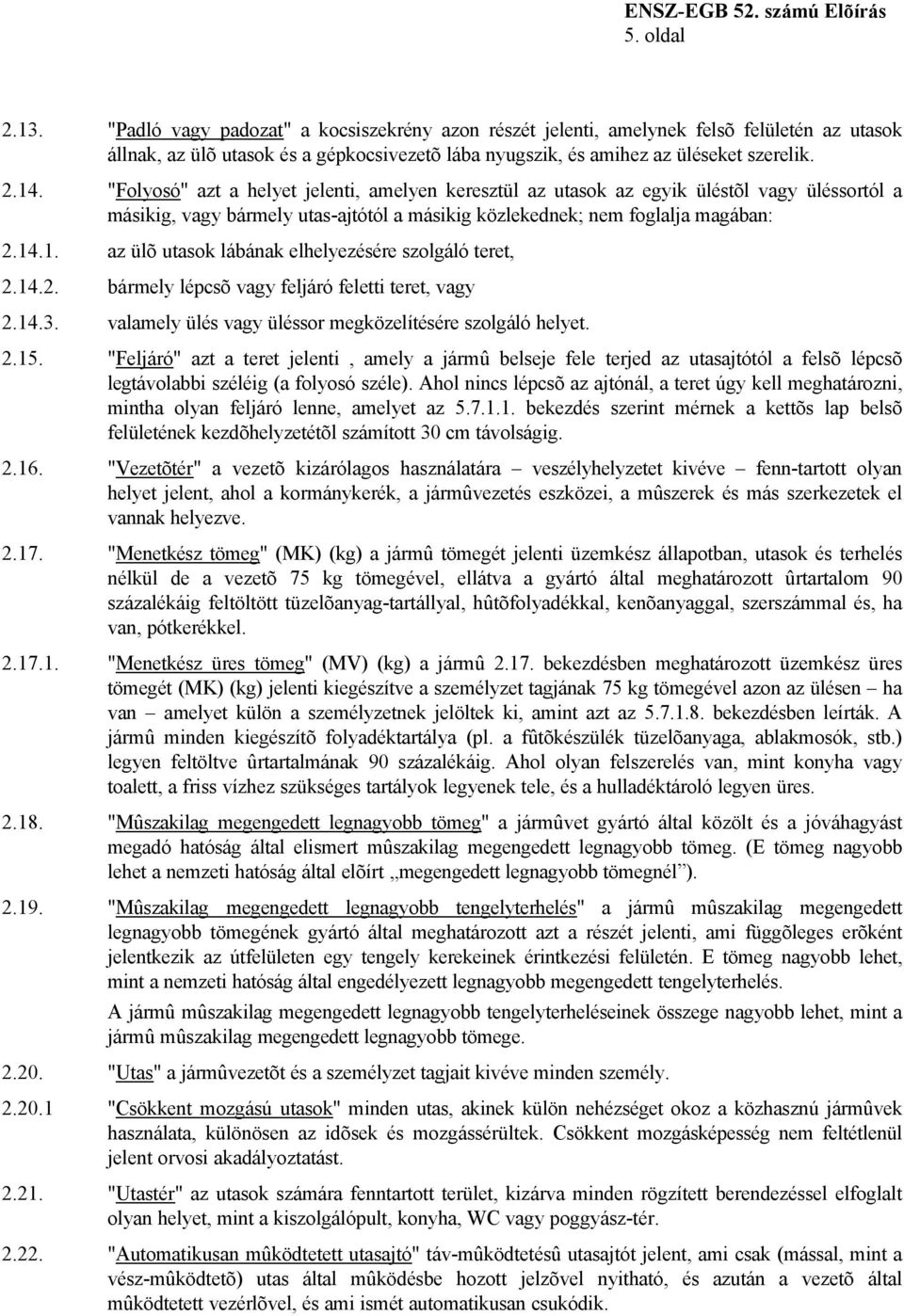 .1. az ülõ utasok lábának elhelyezésére szolgáló teret, 2.14.2. bármely lépcsõ vagy feljáró feletti teret, vagy 2.14.3. valamely ülés vagy üléssor megközelítésére szolgáló helyet. 2.15.