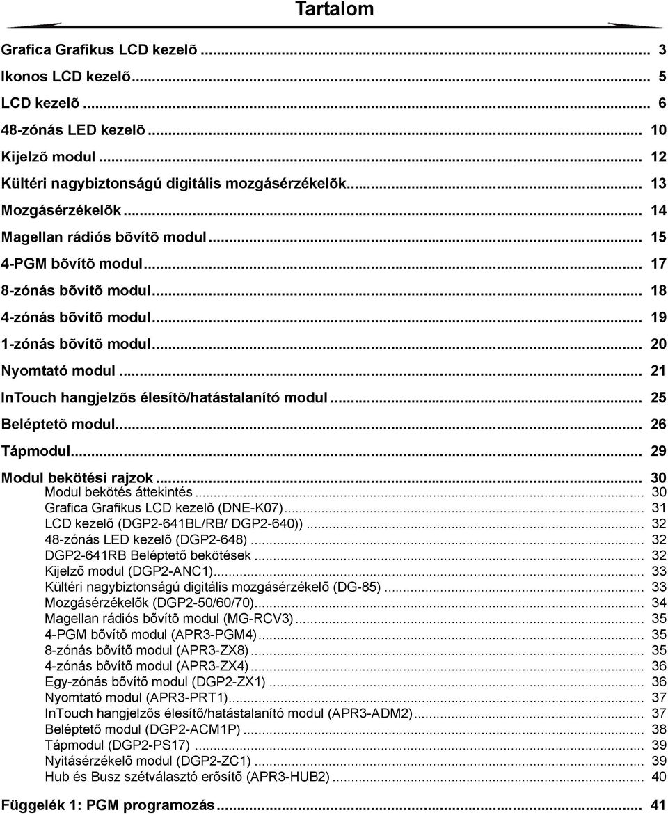 .. 21 InTouch hangjelzõs élesítõ/hatástalanító modul... 25 Beléptetõ modul... 26 Tápmodul... 29 Modul bekötési rajzok... 30 Modul bekötés áttekintés... 30 Grafica Grafikus LCD kezelõ (DNE-K07).