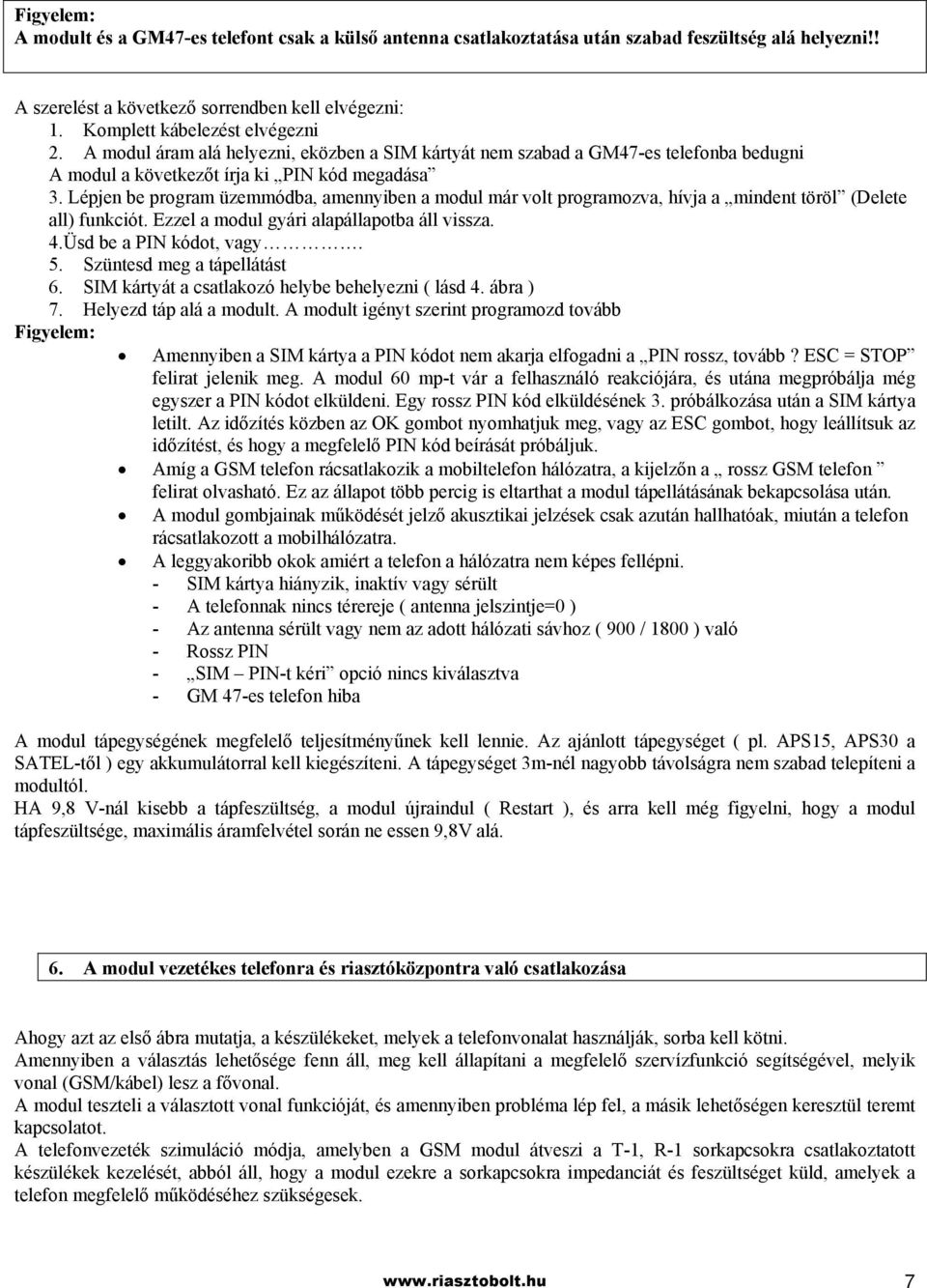 Lépjen be program üzemmódba, amennyiben a modul már volt programozva, hívja a mindent töröl (Delete all) funkciót. Ezzel a modul gyári alapállapotba áll vissza. 4.Üsd be a PIN kódot, vagy. 5.
