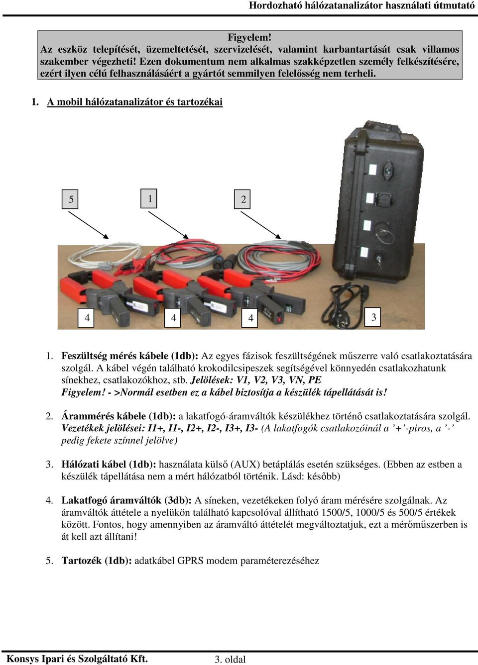 A mobil hálózatanalizátor és tartozékai 5 1 2 4 4 4 3 1. Feszültség mérés kábele (1db): Az egyes fázisok feszültségének műszerre való csatlakoztatására szolgál.