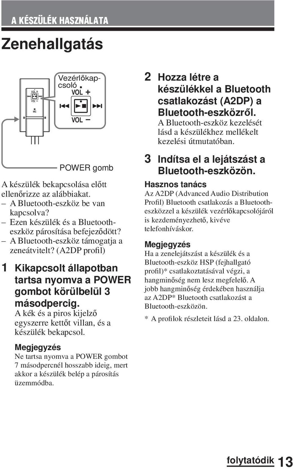 A kék és a piros kijelző egyszerre kettőt villan, és a készülék bekapcsol. Megjegyzés Ne tartsa nyomva a POWER gombot 7 másodpercnél hosszabb ideig, mert akkor a készülék belép a párosítás üzemmódba.