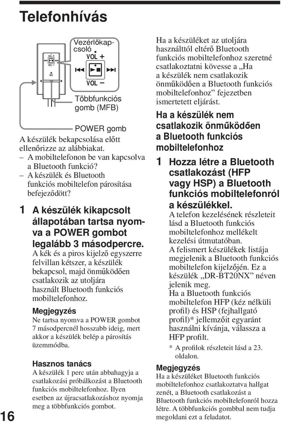A kék és a piros kijelző egyszerre felvillan kétszer, a készülék bekapcsol, majd önműködően csatlakozik az utoljára használt Bluetooth funkciós mobiltelefonhoz.