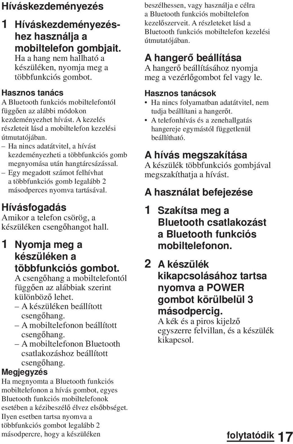 Ha nincs adatátvitel, a hívást kezdeményezheti a többfunkciós gomb megnyomása után hangtárcsázással. Egy megadott számot felhívhat a többfunkciós gomb legalább 2 másodperces nyomva tartásával.