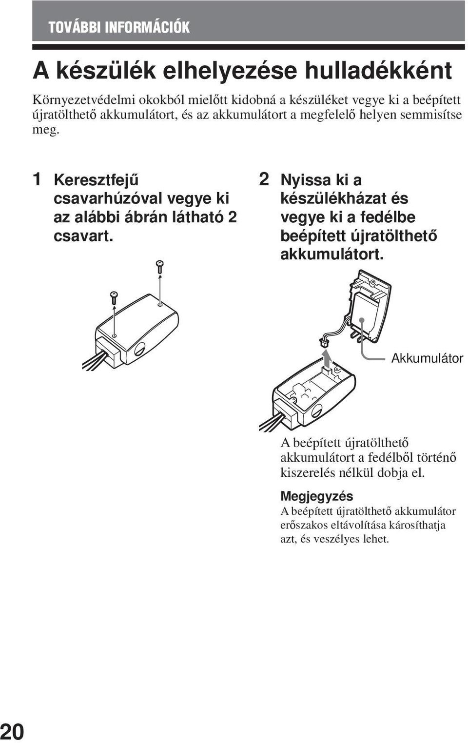 2 Nyissa ki a készülékházat és vegye ki a fedélbe beépített újratölthető akkumulátort.