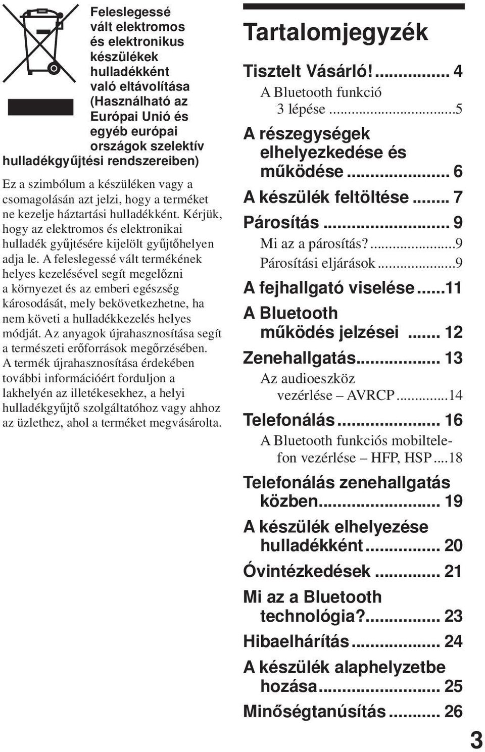 A feleslegessé vált termékének helyes kezelésével segít megelőzni a környezet és az emberi egészség károsodását, mely bekövetkezhetne, ha nem követi a hulladékkezelés helyes módját.