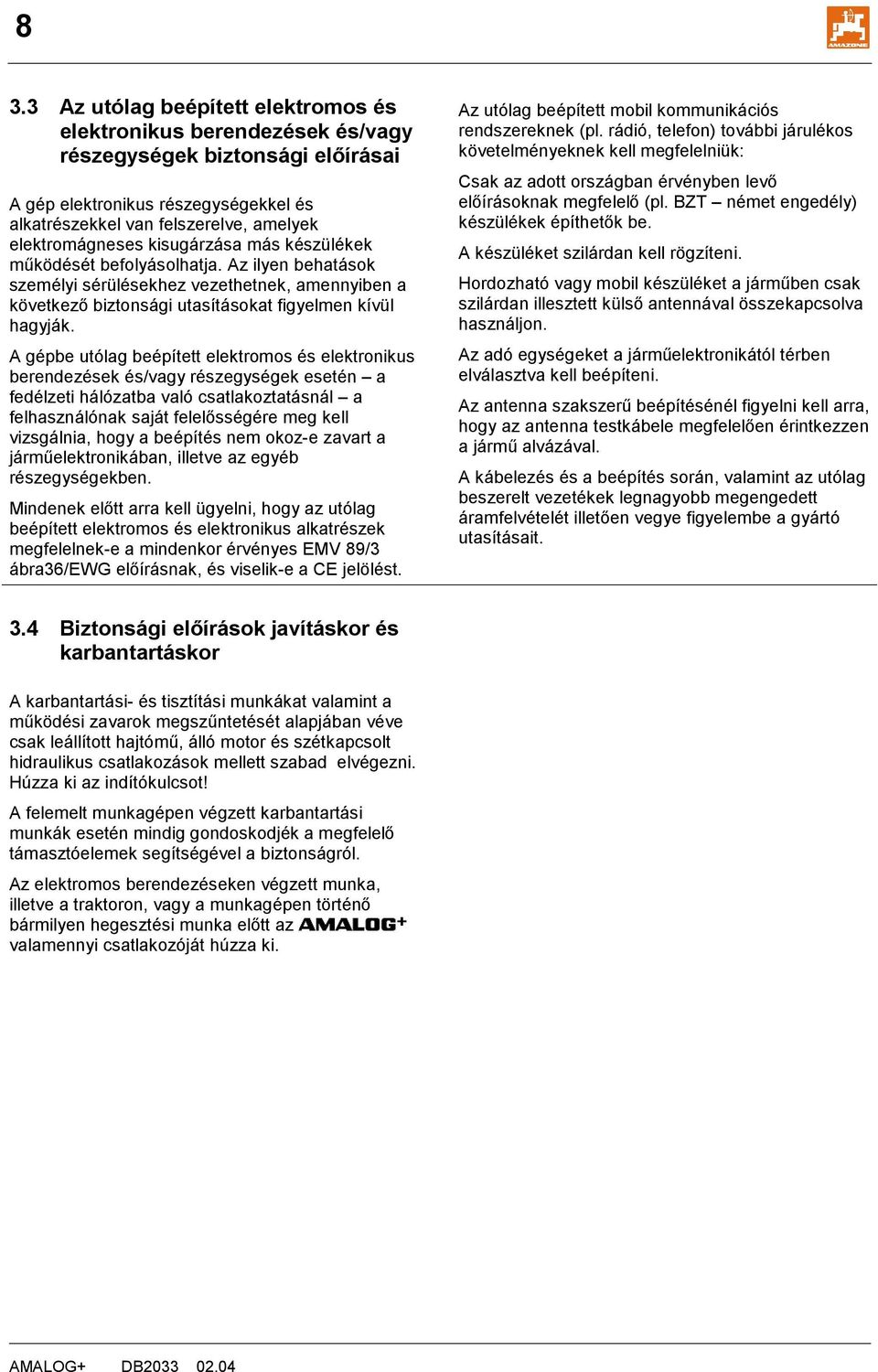 A gépbe utólag beépített elektromos és elektronikus berendezések és/vagy részegységek esetén a fedélzeti hálózatba való csatlakoztatásnál a felhasználónak saját felelősségére meg kell vizsgálnia,
