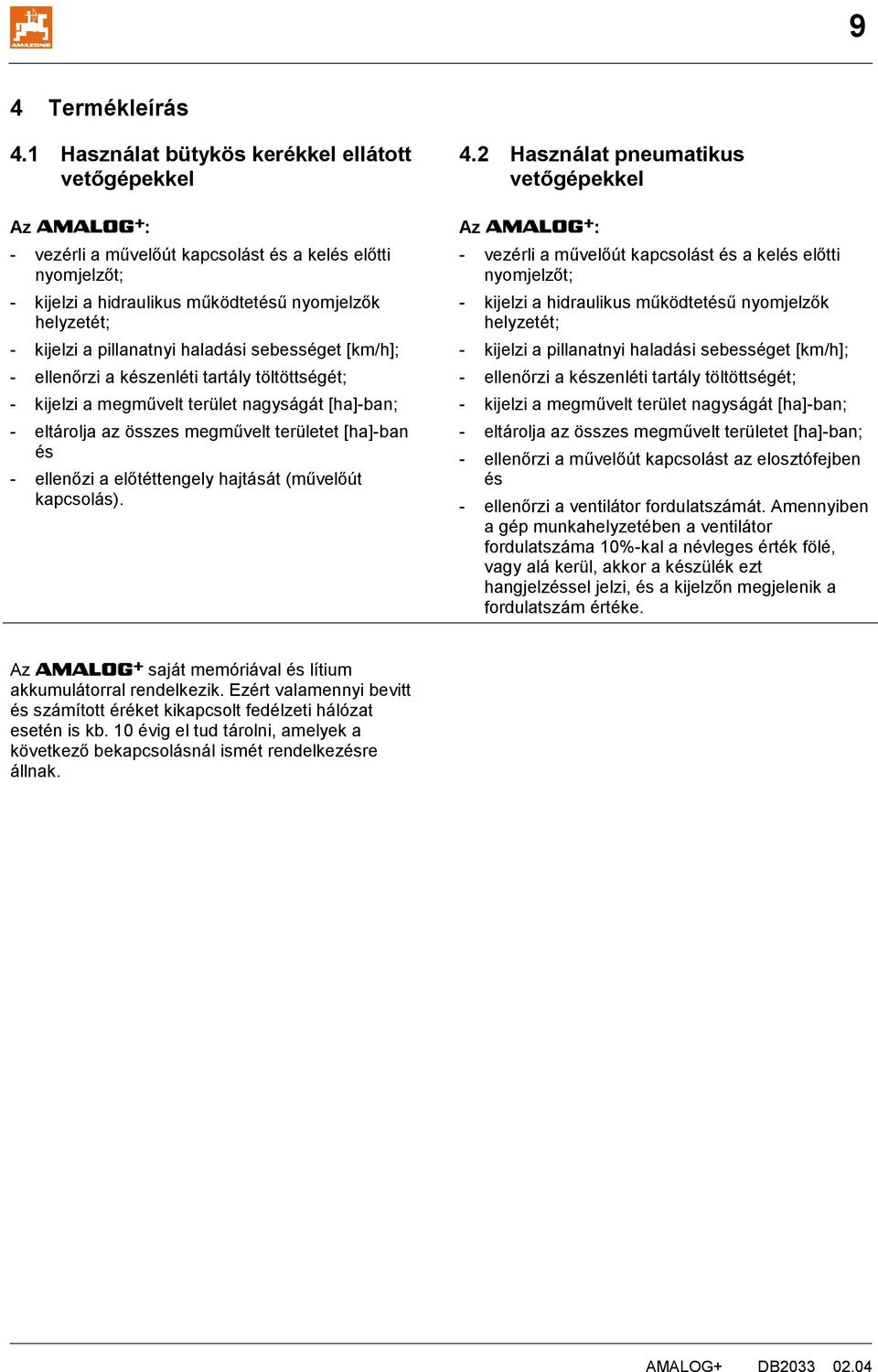 haladási sebességet [km/h]; - ellenőrzi a készenléti tartály töltöttségét; - kijelzi a megművelt terület nagyságát [ha]-ban; - eltárolja az összes megművelt területet [ha]-ban és - ellenőzi a