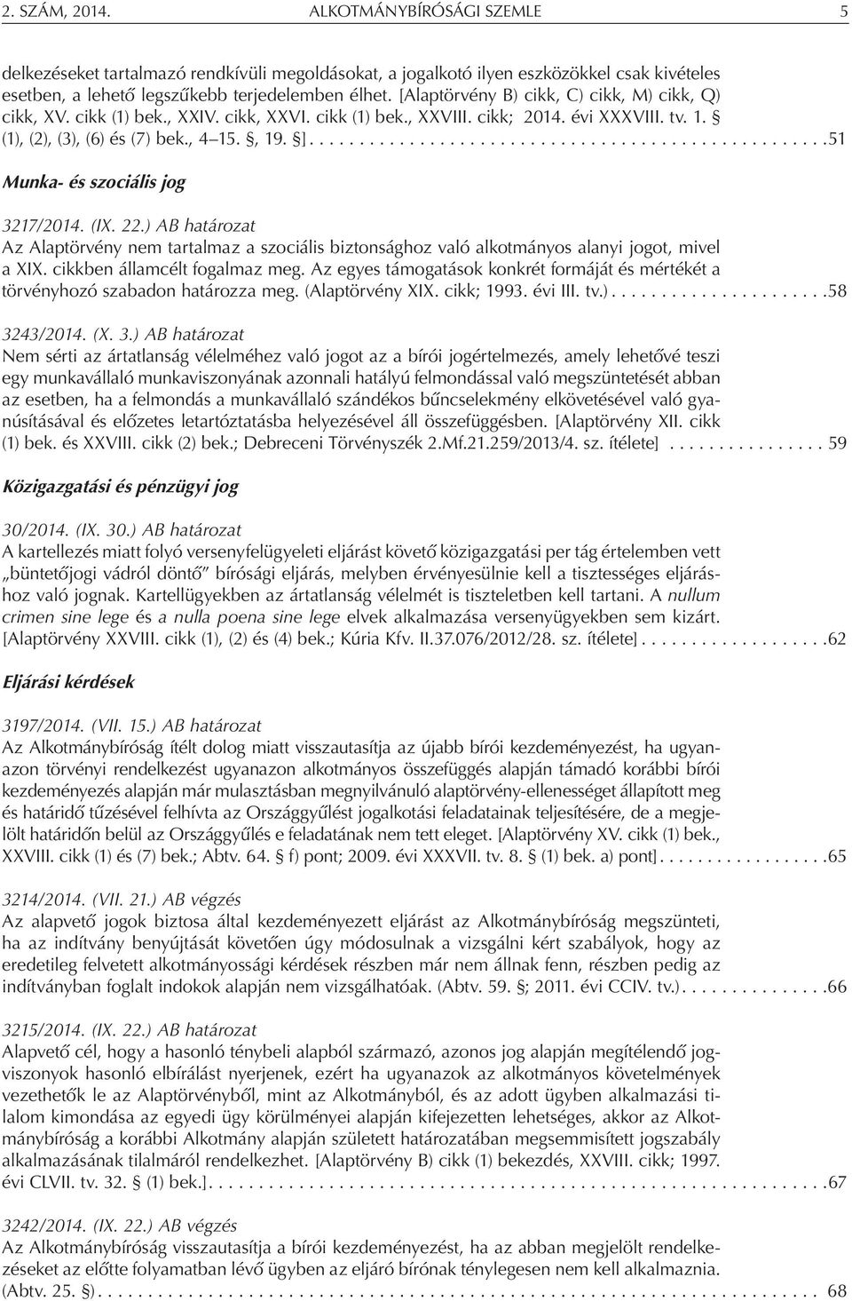 ... 51 Munka- és szociális jog 3217/2014. (IX. 22.) AB határozat Az Alaptörvény nem tartalmaz a szociális biztonsághoz való alkotmányos alanyi jogot, mivel a XIX. cikkben államcélt fogalmaz meg.