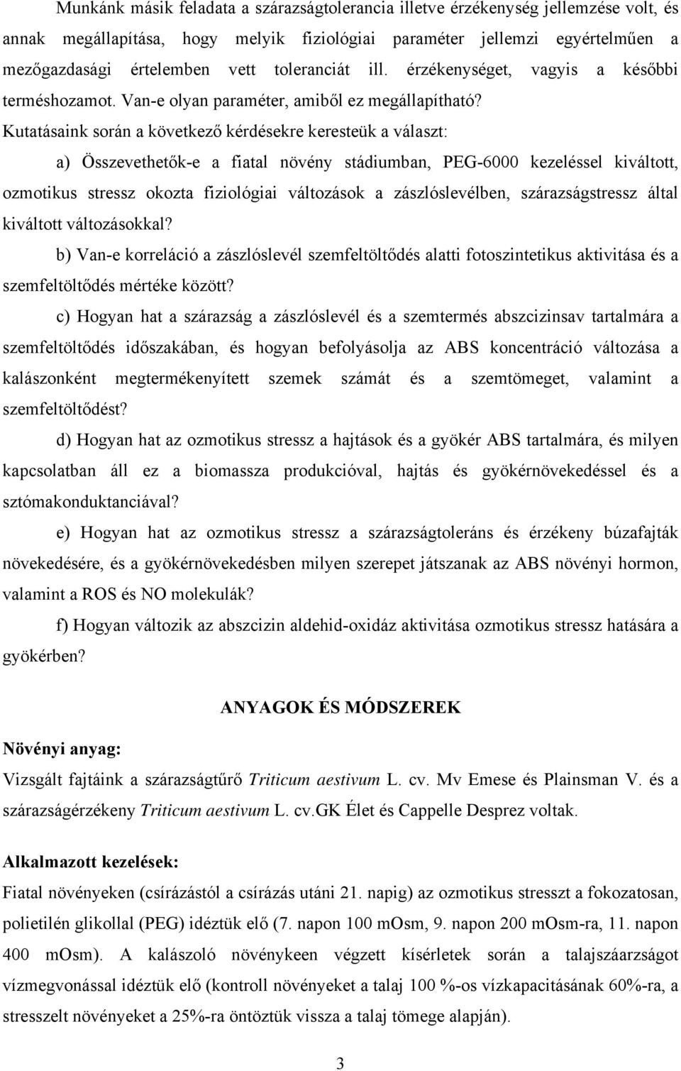 Kutatásaink során a következő kérdésekre keresteük a választ: a) Összevethetők-e a fiatal növény stádiumban, PEG-6000 kezeléssel kiváltott, ozmotikus stressz okozta fiziológiai változások a