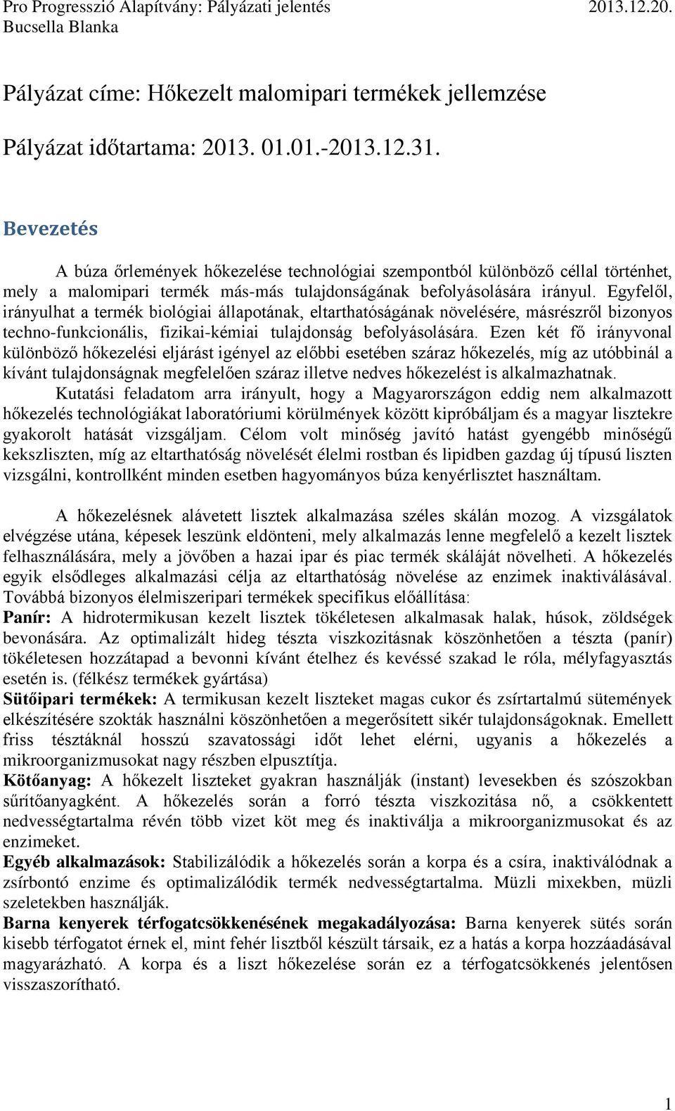 Egyfelől, irányulhat a termék biológiai állapotának, eltarthatóságának növelésére, másrészről bizonyos techno-funkcionális, fizikai-kémiai tulajdonság befolyásolására.
