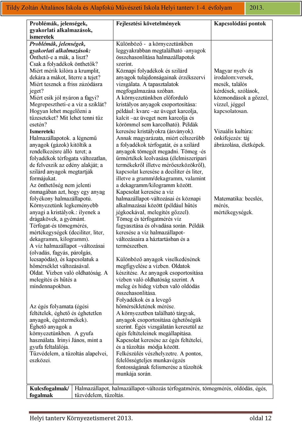 a légnemű anyagok (gázok) kitöltik a rendelkezésre álló teret; a folyadékok térfogata változatlan, de felveszik az edény alakját; a szilárd anyagok megtartják formájukat.