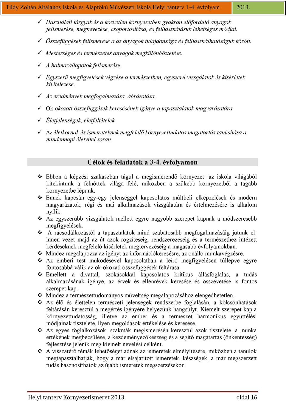 Egyszerű megfigyelések végzése a természetben, egyszerű vizsgálatok és kísérletek kivitelezése. Az eredmények megfogalmazása, ábrázolása.