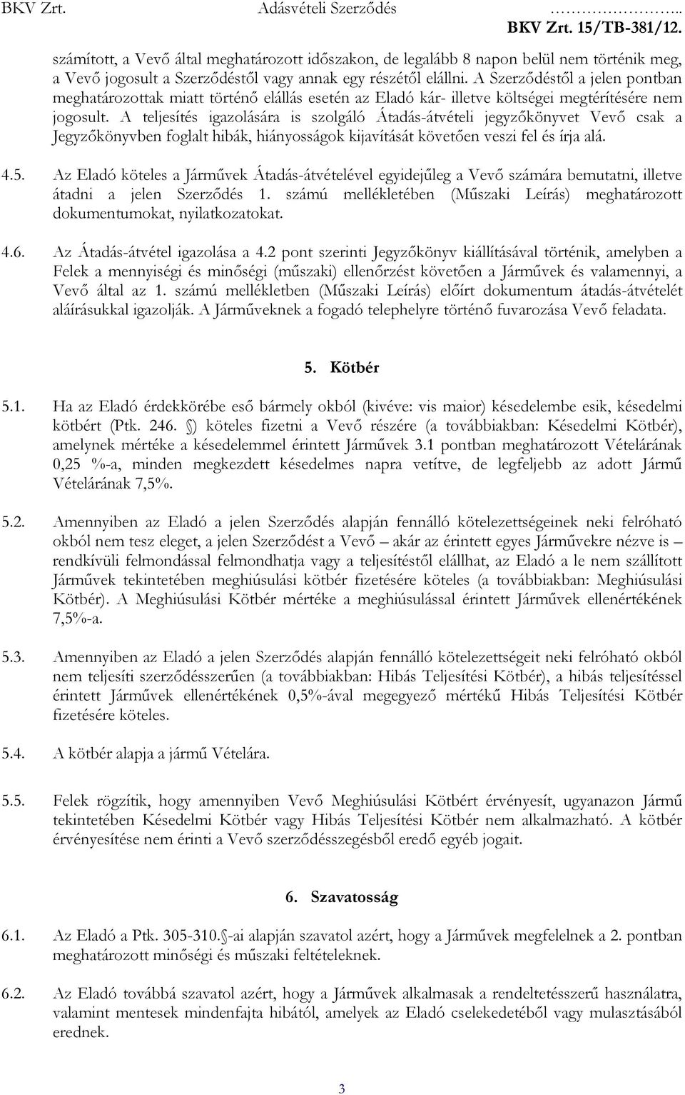 A teljesítés igazolására is szolgáló Átadás-átvételi jegyzıkönyvet Vevı csak a Jegyzıkönyvben foglalt hibák, hiányosságok kijavítását követıen veszi fel és írja alá. 4.5.