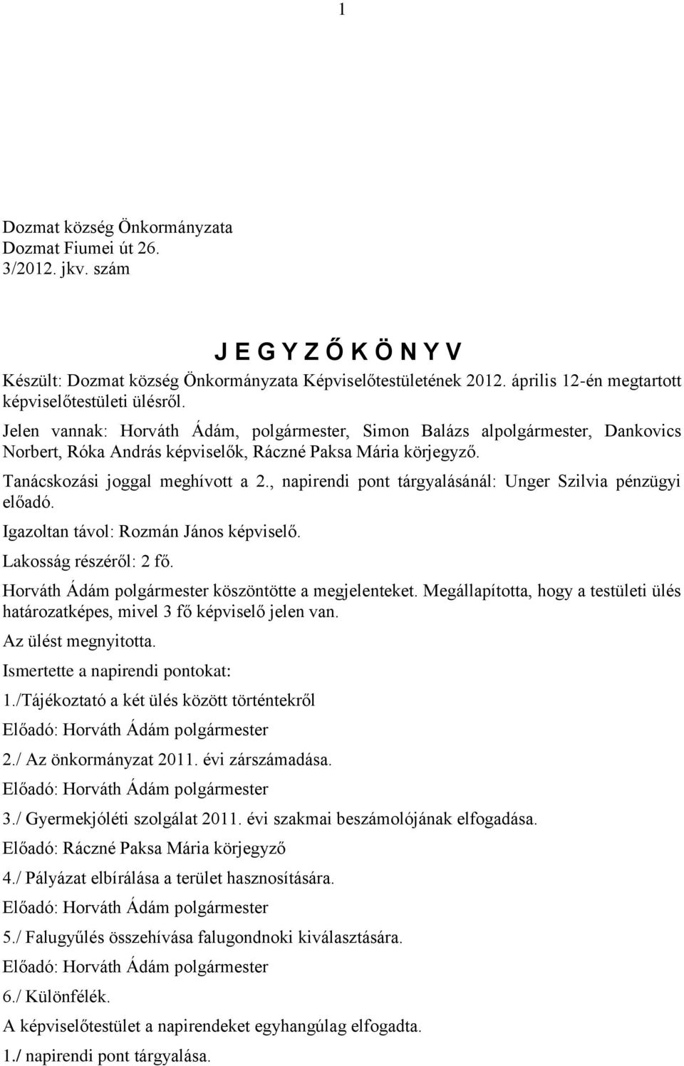 Tanácskozási joggal meghívott a 2., napirendi pont tárgyalásánál: Unger Szilvia pénzügyi előadó. Igazoltan távol: Rozmán János képviselő. Lakosság részéről: 2 fő.