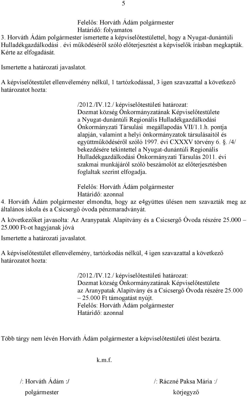 A képviselőtestület ellenvélemény nélkül, 1 tartózkodással, 3 igen szavazattal a következő a Nyugat-dunántúli Regionális Hulladékgazdálkodási Önkormányzati Társulási megállapodás VII/1.1.h.