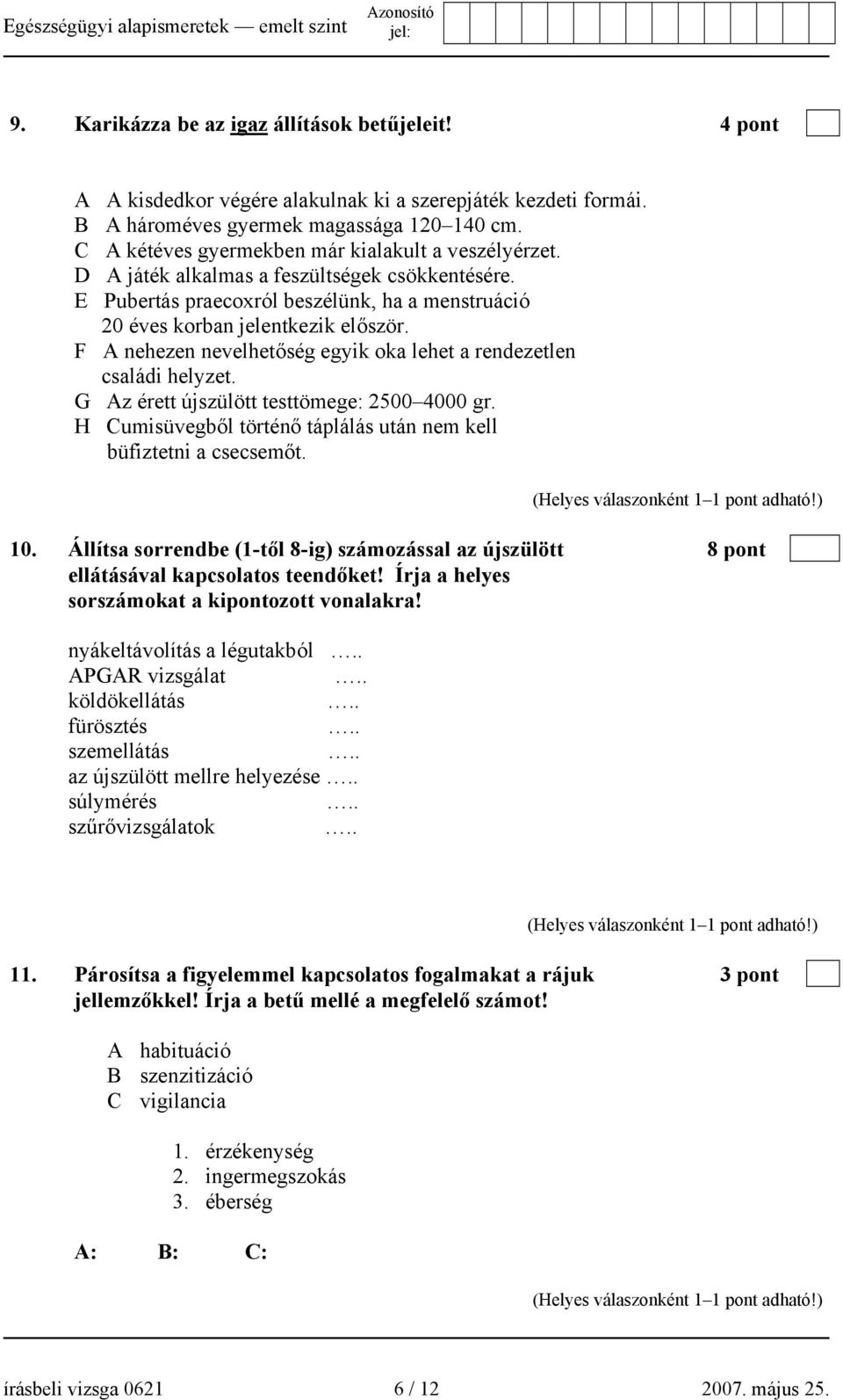 F A nehezen nevelhetőség egyik oka lehet a rendezetlen családi helyzet. G Az érett újszülött testtömege: 2500 4000 gr. H Cumisüvegből történő táplálás után nem kell büfiztetni a csecsemőt. 10.