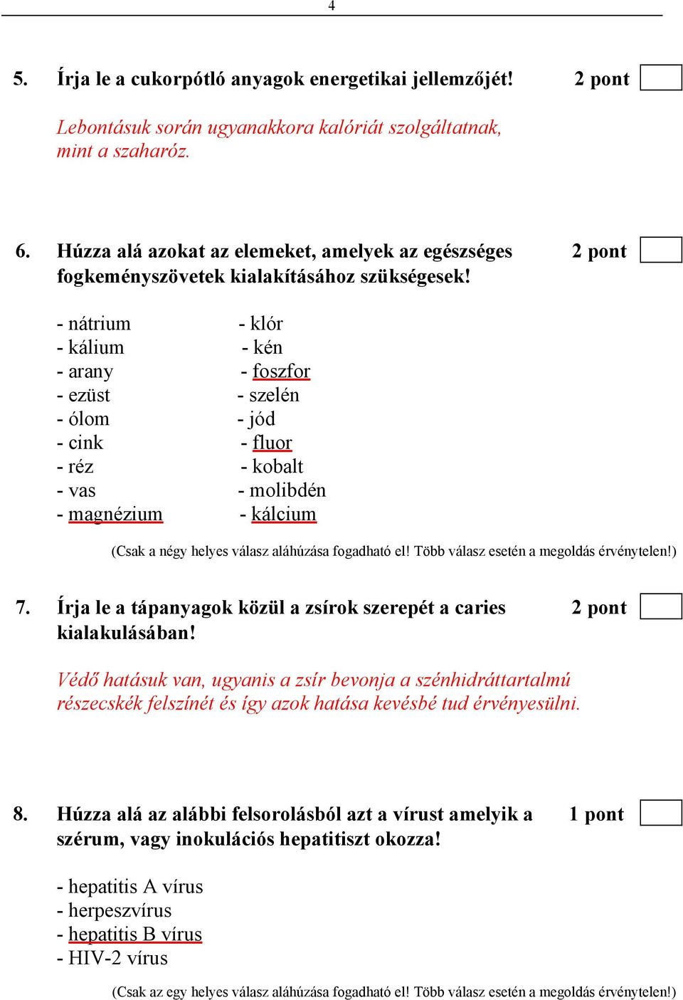 - nátrium - klór - kálium - kén - arany - foszfor - ezüst - szelén - ólom - jód - cink - fluor - réz - kobalt - vas - molibdén - magnézium - kálcium (Csak a négy helyes válasz aláhúzása fogadható el!