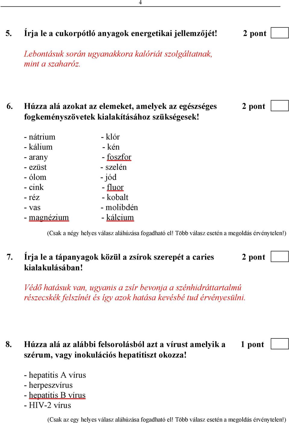 - nátrium - klór - kálium - kén - arany - foszfor - ezüst - szelén - ólom - jód - cink - fluor - réz - kobalt - vas - molibdén - magnézium - kálcium (Csak a négy helyes válasz aláhúzása fogadható el!