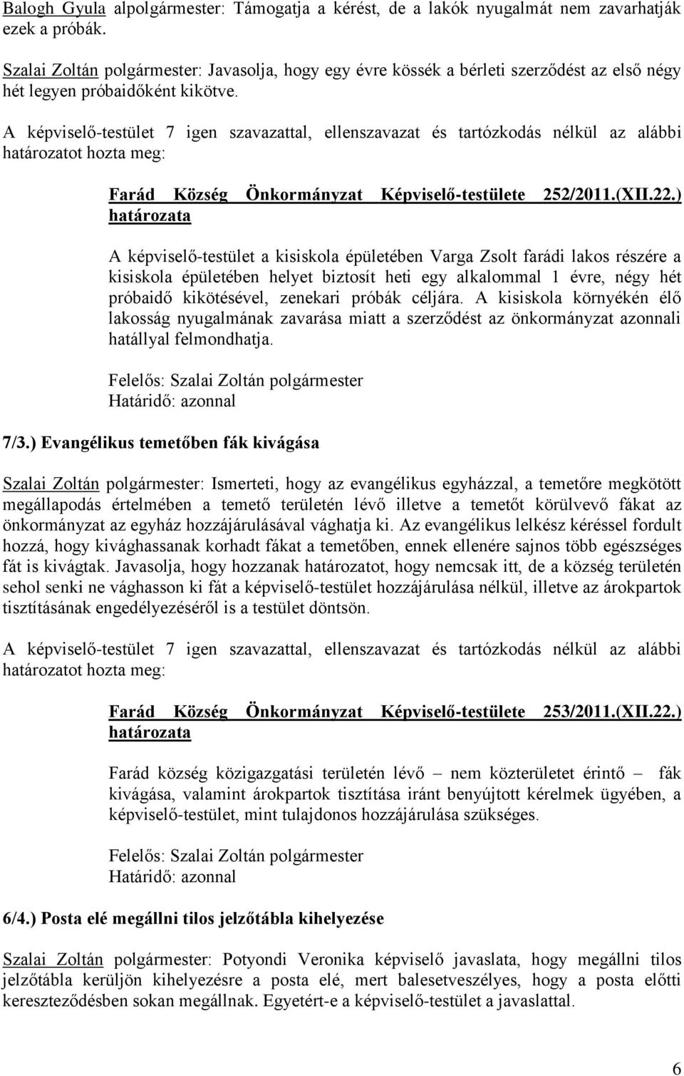 ) A képviselő-testület a kisiskola épületében Varga Zsolt farádi lakos részére a kisiskola épületében helyet biztosít heti egy alkalommal 1 évre, négy hét próbaidő kikötésével, zenekari próbák