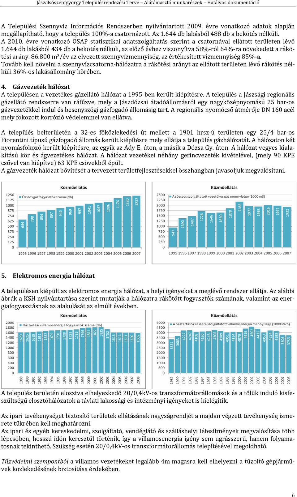 644 db lakásból 434 db a bekötés nélküli, az előző évhez viszonyítva 58% ról 64% ra növekedett a rákötési arány. 86.800 m 3 /év az elvezett szennyvízmennyiség, az értékesített vízmennyiség 85% a.